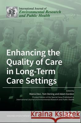 Enhancing the Quality of Care in Long-Term Care Settings Reena Devi Tom Dening Adam Gordon 9783036531571 Mdpi AG