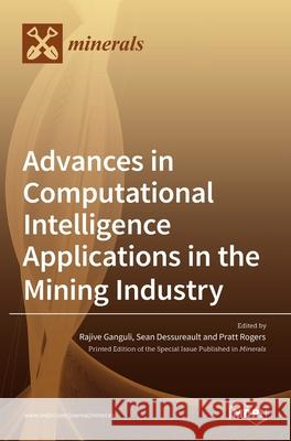 Advances in Computational Intelligence Applications in the Mining Industry Rajive Ganguli Sean Dessureault Pratt Rogers 9783036531595