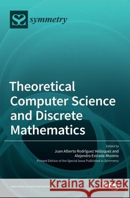 Theoretical Computer Science and Discrete Mathematics Juan Alberto Rodrıguez Velazquez, Alejandro Estrada Moreno 9783036531779