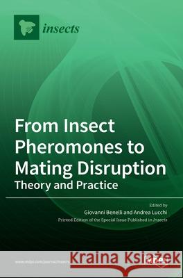 From Insect Pheromones to Mating Disruption: Theory and Practice Andrea Lucchi Giovanni Benelli 9783036531793 Mdpi AG