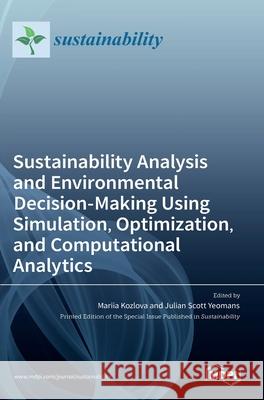 Sustainability Analysis and Environmental Decision-Making Using Simulation, Optimization, and Computational Analytics Mariia Kozlova, Julian Scott Yeomans 9783036531991