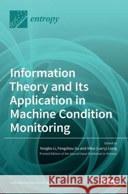 Information Theory and Its Application in Machine Condition Monitoring Yongbo Li Fengshou Gu Xihui (Larry 9783036532080 Mdpi AG