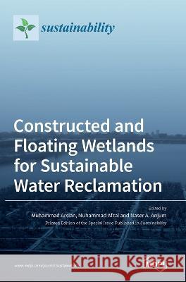 Constructed and Floating Wetlands for SustainableWater Reclamation Muhammad Arslan Muhammad Afzal Naser A Anjum 9783036532141 Mdpi AG