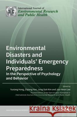 Environmental Disasters and Individuals' Emergency Preparedness: In the Perspective of Psychology and Behavior Yuxiang Hong Ziqiang Han Jong-Suk Kim 9783036532356 Mdpi AG