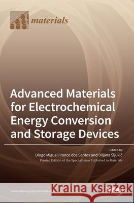 Advanced Materials for Electrochemical Energy Conversion and Storage Devices Diogo Miguel Dos Santos, Biljana Sljukic 9783036532837 Mdpi AG