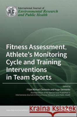 Fitness Assessment, Athlete's Monitoring Cycle and Training Interventions in Team Sports Filipe Manue Hugo Sarmento 9783036532974