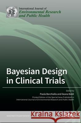 Bayesian Design in Clinical Trials Paola Berchialla Ileana Baldi 9783036533339 Mdpi AG