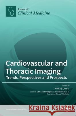 Cardiovascular and Thoracic Imaging: Trends, Perspectives and Prospects Micka]el Ohana 9783036533711 Mdpi AG