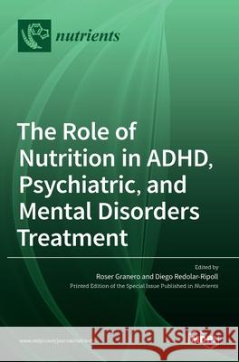 The Role of Nutrition in ADHD, Psychiatric, and Mental Disorders Treatment Roser Granero Diego Redolar-Ripoll 9783036533971 Mdpi AG