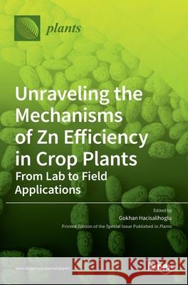 Unraveling the Mechanisms of Zn Efficiency in Crop Plants: From Lab to Field Applications Gokhan Hacisalihoglu 9783036534275