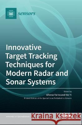 Innovative Target Tracking Techniques for Modern Radar and Sonar Systems Alfonso Farina Wei Yi 9783036535371 Mdpi AG