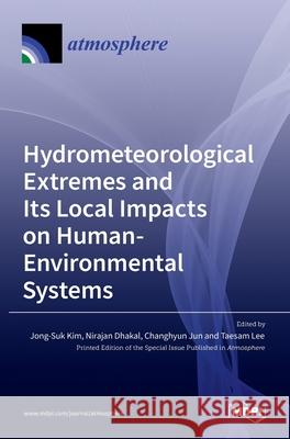 Hydrometeorological Extremes and Its Local Impacts on Human-Environmental Systems Jong-Suk Kim Nirajan Dhakal Changhyun Jun 9783036537009 Mdpi AG