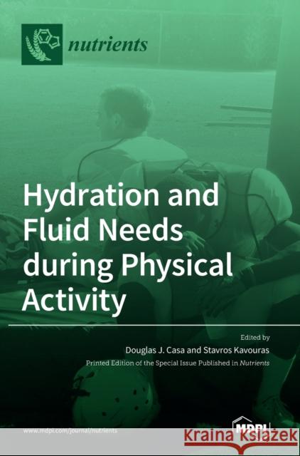 Hydration and Fluid Needs during Physical Activity Douglas J Casa Stavros Kavouras  9783036537474