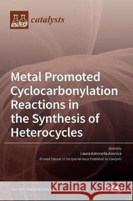 Metal Promoted Cyclocarbonylation Reactions in the Synthesis of Heterocycles Laura Antonella Aronica 9783036537740 Mdpi AG