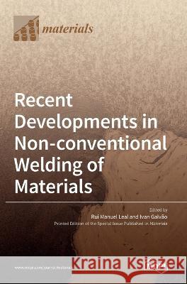 Recent Developments in Non-conventional Welding of Materials Rui Manuel Leal Ivan Galvao  9783036538730 Mdpi AG