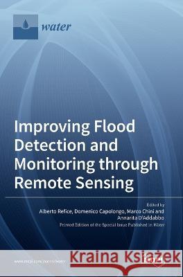 Improving Flood Detection and Monitoring through Remote Sensing Alberto Refice Domenico Capolongo Marco Chini 9783036538754