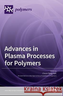 Advances in Plasma Processes for Polymers Choon Sang Park   9783036539164 Mdpi AG