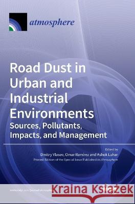 Road Dust in Urban and Industrial Environments: Sources, Pollutants, Impacts, and Management Dmitry Vlasov Omar Ramirez Ashok Luhar 9783036539850
