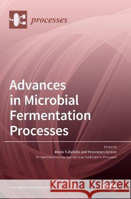 Advances in Microbial Fermentation Processes Maria Tufariello Francesco Grieco  9783036540092 Mdpi AG