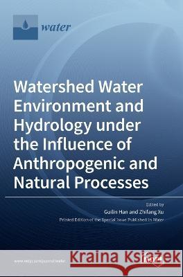 Watershed Water Environment and Hydrology under the Influence of Anthropogenic and Natural Processes Guilin Han Zhifang Xu  9783036540597