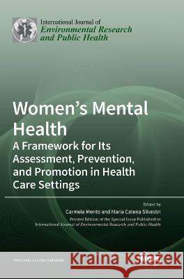 Women's Mental Health: A Framework for Its Assessment, Prevention, and Promotion in Health Care Settings Carmela Mento Maria Catena Silvestri  9783036541198 Mdpi AG