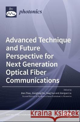 Advanced Technique and Future Perspective for Next Generation Optical Fiber Communications Jian Zhao Jiangbing Du Yang Yue 9783036541365