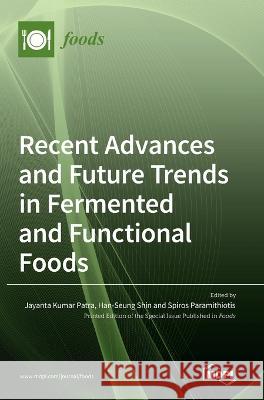 Recent Advances and Future Trends in Fermented and Functional Foods Jayanta Kumar Patra Han-Seung Shin Spiros Paramithiotis 9783036541907