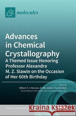 Advances in Chemical Crystallography: A Themed Issue Honoring Professor Alexandra M. Z. Slawin on the Occasion of Her 60th Birthday William T a Harrison Alan Aitken Paul Waddell 9783036541969