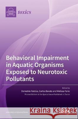 Behavioral Impairment in Aquatic Organisms Exposed to Neurotoxic Pollutants Demetrio Raldua Carlos Barata Melissa Faria 9783036542607 Mdpi AG