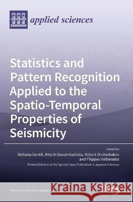 Statistics and Pattern Recognition Applied to the Spatio-Temporal Properties of Seismicity Stefania Gentili Rita Di Giovambattista Robert Shcherbakov 9783036542638 Mdpi AG