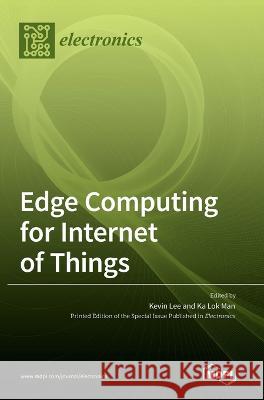 Edge Computing for Internet of Things Kevin Lee Ka Lok Man  9783036542768 Mdpi AG