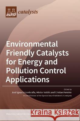 Environmental Friendly Catalysts for Energy and Pollution Control Applications Jose Ignacio Lombrana Hector Valdes Cristian Ferreiro 9783036543123 Mdpi AG