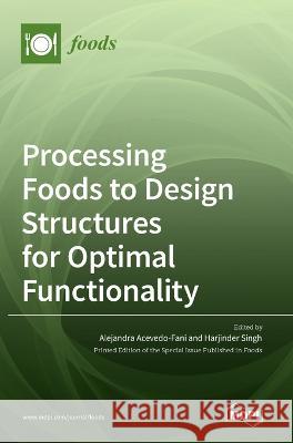 Processing Foods to Design Structures for Optimal Functionality Alejandra Acevedo-Fani Harjinder Singh  9783036543901