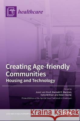 Creating Age-friendly Communities: Housing and Technology Joost Van Hoof Hannah R Marston Katie Brittain 9783036544007 Mdpi AG