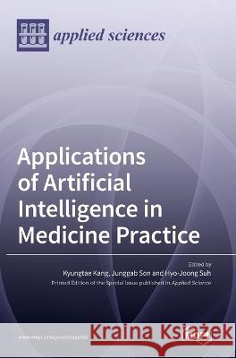Applications of Artificial Intelligence in Medicine Practice Kyungtae Kang Junggab Son Hyo-Joong Suh 9783036544236 Mdpi AG