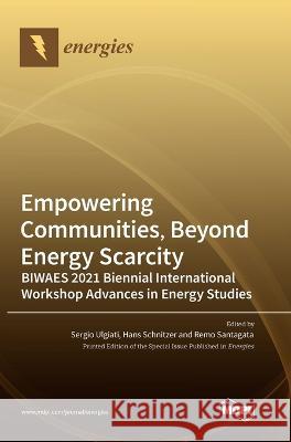 Empowering Communities, Beyond Energy Scarcity BIWAES 2021 Biennial International Workshop Advances in Energy Studies Sergio Ulgiati Hans Schnitzer Remo Santagata 9783036544854 Mdpi AG