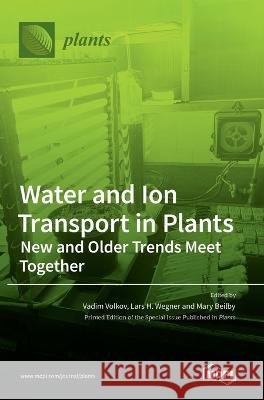 Water and Ion Transport in Plants: New and Older Trends Meet Together Vadim Volkov Lars H Wegner Mary Beilby 9783036545172