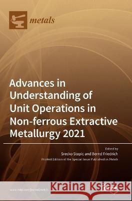 Advances in Understanding of Unit Operations in Non-ferrous Extractive Metallurgy 2021 Srecko Stopic Bernd Friedrich  9783036545738