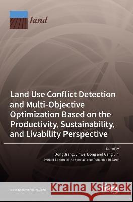 Land Use Conflict Detection and Multi-Objective Optimization Based on the Productivity, Sustainability, and Livability Perspective Dong Jiang Jinwei Dong Gang Lin 9783036546216