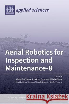 Aerial Robotics for Inspection and Maintenance Alejandro Suarez Jonathan Cacace Matko Orsag 9783036546377 Mdpi AG