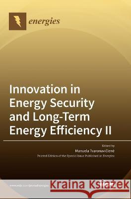 Innovation in Energy Security and Long-Term Energy Efficiency Ⅱ Manuela Tvaronavičiene 9783036546612 Mdpi AG
