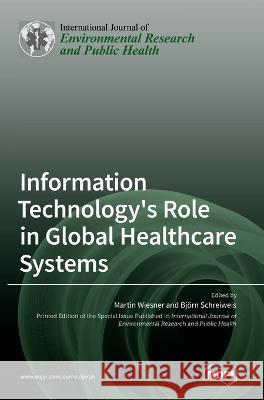 Information Technology's Role in Global Healthcare Systems Martin Wiesner Bjoern Schreiweis  9783036546803 Mdpi AG