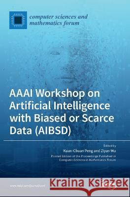 AAAI Workshop on Artificial Intelligence with Biased or Scarce Data (AIBSD) Kuan-Chuan Peng Ziyan Wu  9783036546810 Mdpi AG