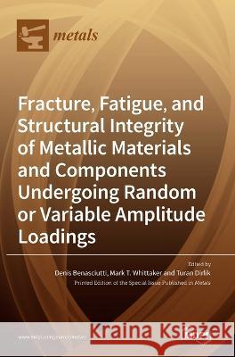 Fracture, Fatigue, and Structural Integrity of Metallic Materials and Components Undergoing Random or Variable Amplitude Loadings Denis Benasciutti Mark T T Whittaker Turan Dirlik 9783036546926