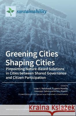 Greening Cities Shaping Cities: Pinpointing Nature-Based Solutions in Cities between Shared Governance and Citizen Participation Israa H Mahmoud, Eugenio Morello, Giuseppe Salvia 9783036547039