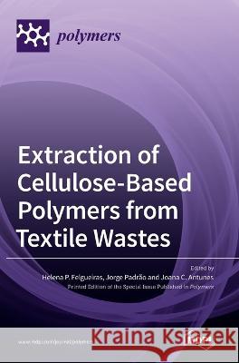 Extraction of Cellulose-Based Polymers from Textile Wastes Helena P Felgueiras Jorge Padrao Joana C Antunes 9783036547343 Mdpi AG