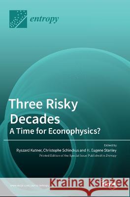 Three Risky Decades: A Time for Econophysics? Ryszard Kutner Christophe Schinckus H Eugene Stanley 9783036547411 Mdpi AG