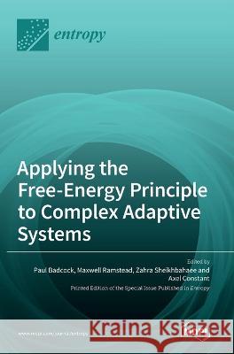 Applying the Free-Energy Principle to Complex Adaptive Systems Paul Badcock Maxwell Ramstead Zahra Sheikhbahaee 9783036547732 Mdpi AG
