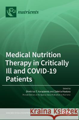 Medical Nutrition Therapy in Critically Ill and COVID-19 Patients Dimitrios T Karayiannis Zafeiria Mastora  9783036548036 Mdpi AG