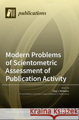 Modern Problems of Scientometric Assessment of Publication Activity Oleg V Mikhailov 9783036548319 Mdpi AG